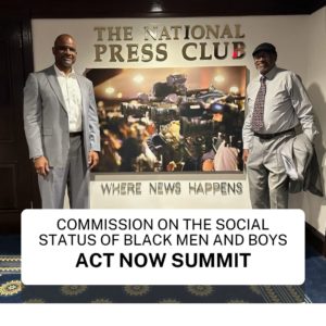 In line with the Commission on the Social Status of Black Men and Boys mission to address the critical issues affecting black men and boys, it was a great honor to attend the Act Now Summit at the National Press Club in Washington, D.C. with like-minded organizations and individuals dedicated to our mission. The event brought together the insights and expertise of a collective who addressed disparities across healthcare, education, housing, employment, and criminal justice. The summit will featured in-depth presentations from organizations that specialize in these areas, as well as open discussions among audience members. The dialogue was thought-provoking and created a space to foster strategic partnerships to positively impact our communities serving Black Men and Boys.